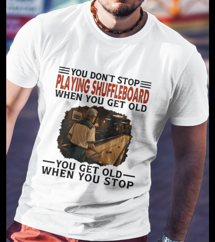 You Don't Stop Playing Shuffleboard When You Get Old You Get Old When You Stop T-Shirt