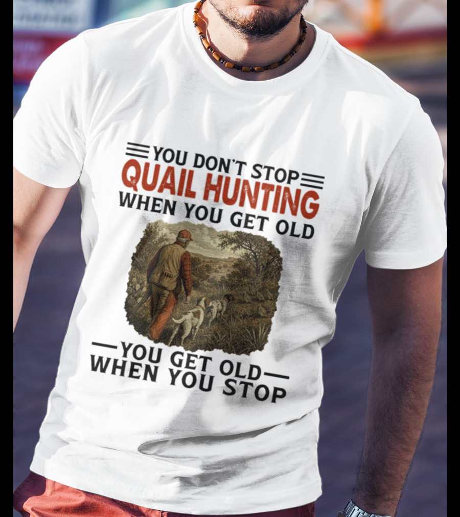 You Don't Stop Quail Hunting When You Get Old You Get Old When You Stop Hunter And Dogs In Field T-Shirt