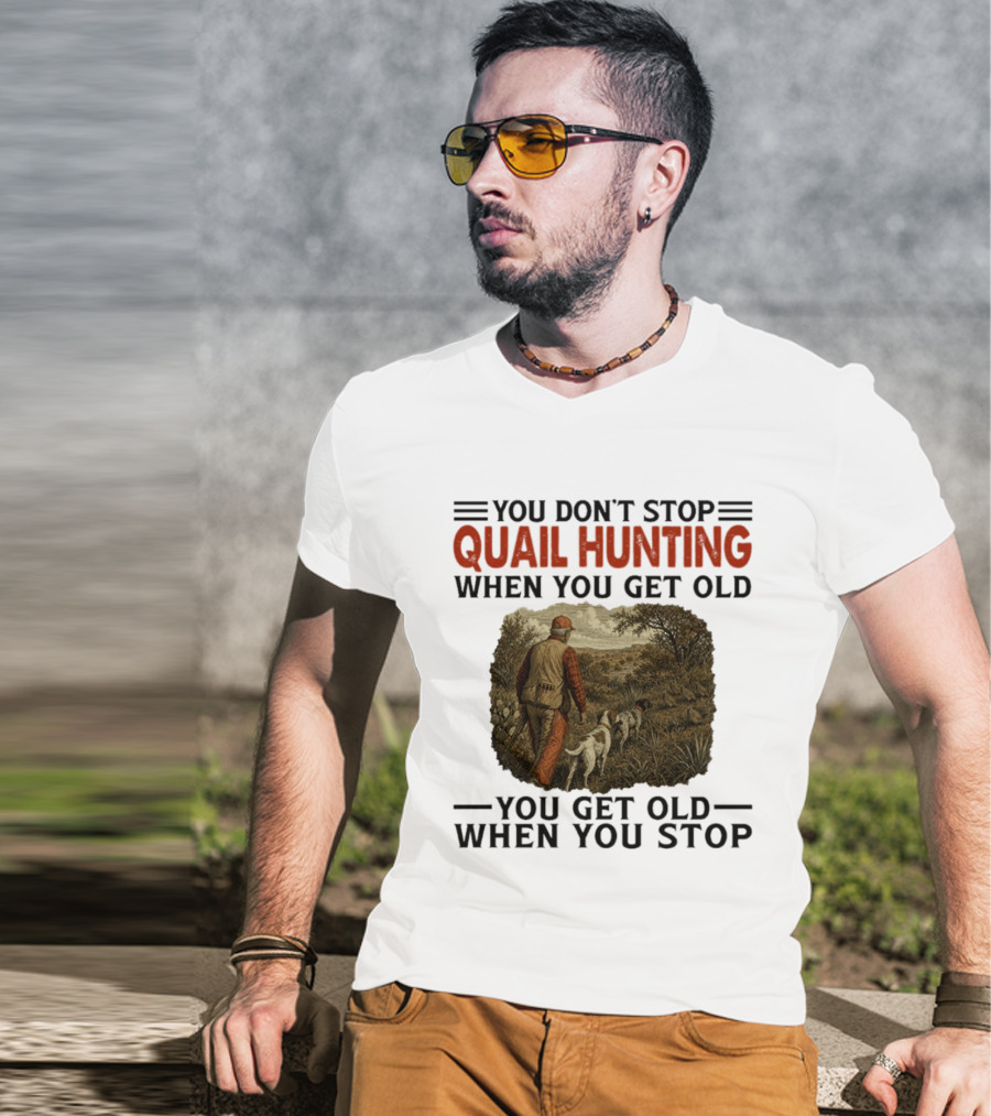 You Don't Stop Quail Hunting When You Get Old You Get Old When You Stop Hunter And Dogs In Field T-Shirt