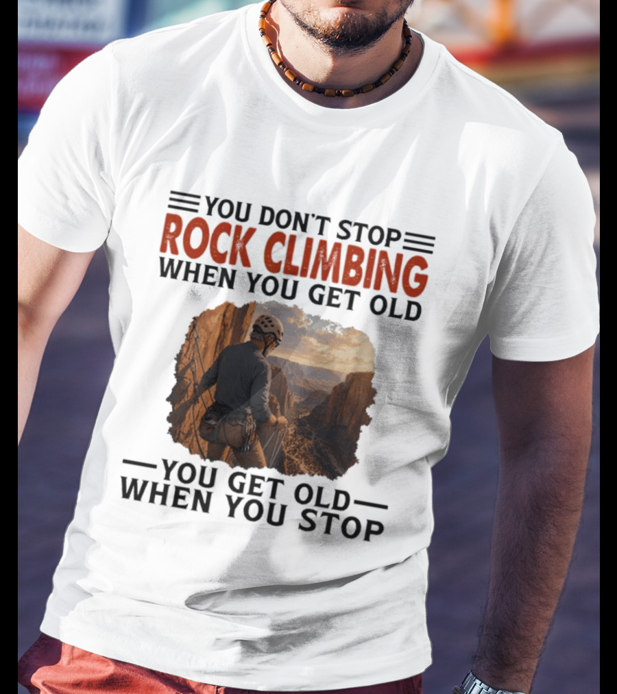 You Don't Stop Rock Climbing When You Get Old Adventurous Spirit In Nature's Majesty T-Shirt