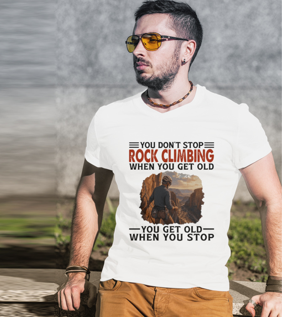You Don't Stop Rock Climbing When You Get Old Adventurous Spirit In Nature's Majesty T-Shirt
