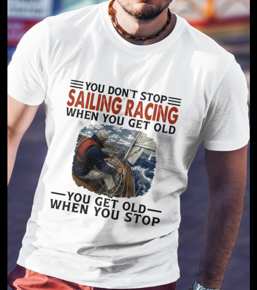 You Don't Stop Sailing Racing Motivational Aging Wisdom T-Shirt