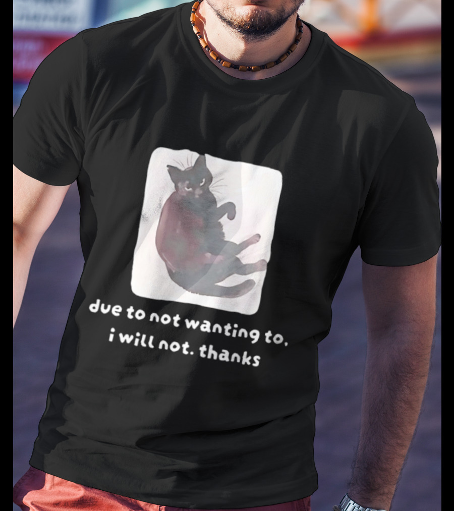 Due To Not Wanting To I Will Not Thanks Cat T-Shirt
