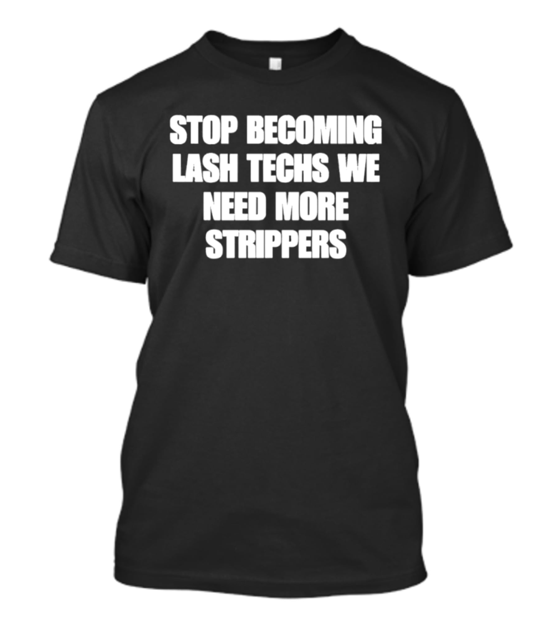 Stop Becoming Lash Techs We Need More Strippers T-Shirt