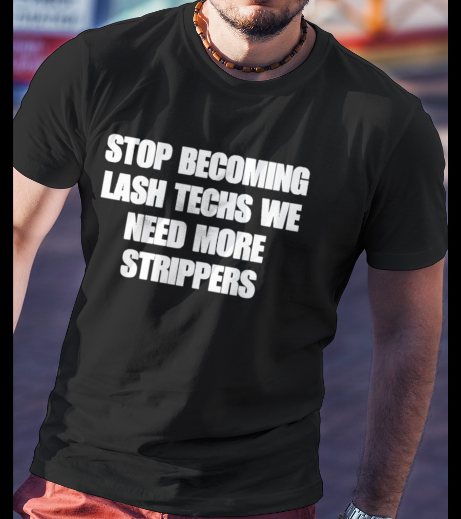 Stop Becoming Lash Techs We Need More Strippers T-Shirt