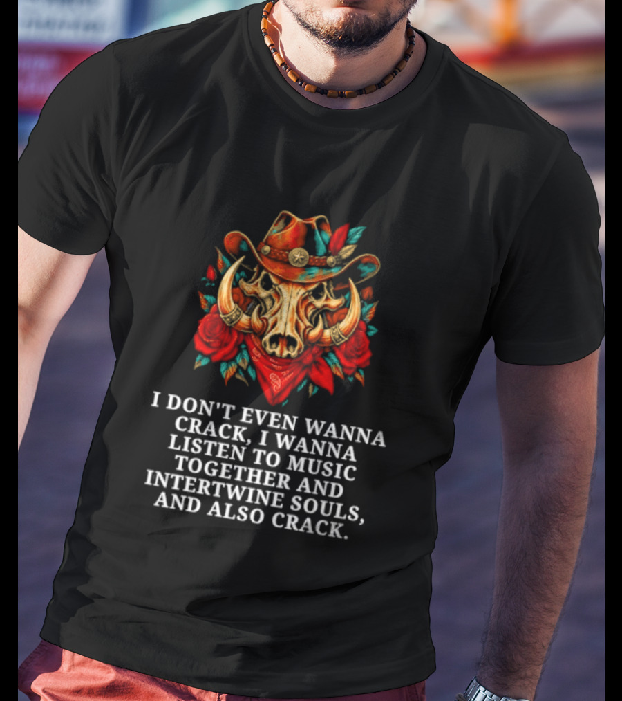 I Don't Even Wanna Crack I Wanna Listen To Music Together And Intertwine Souls T-Shirt
