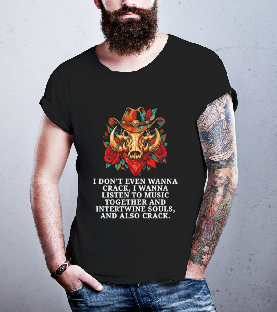 I Don't Even Wanna Crack I Wanna Listen To Music Together And Intertwine Souls T-Shirt