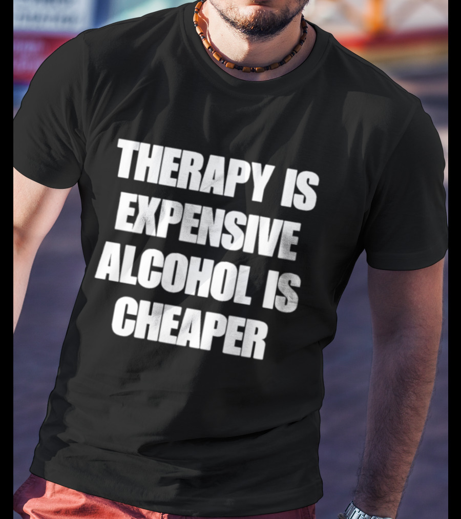 Therapy Is Expensive Alcohol Is Cheaper Humor T-Shirt