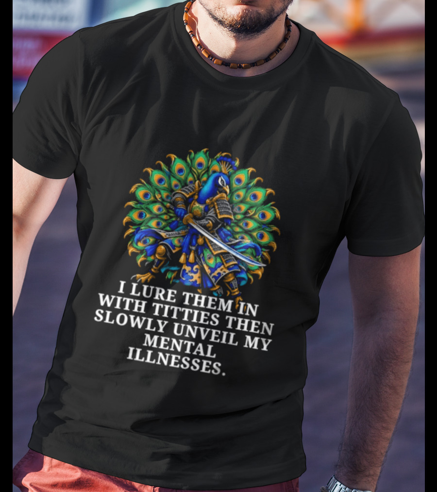 I Lure Them In With Titties Then Slowly Unveil My Mental Illnesses Peacock T-Shirt