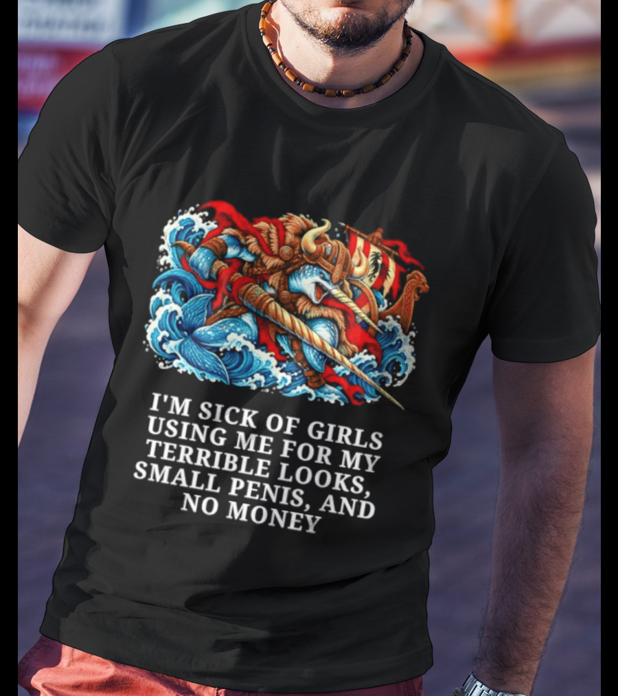 I'm Sick Of Girls Using Me For My Terrible Looks Small Penis And No Money Mythical Warrior And Sea Creatures Battle T-Shirt