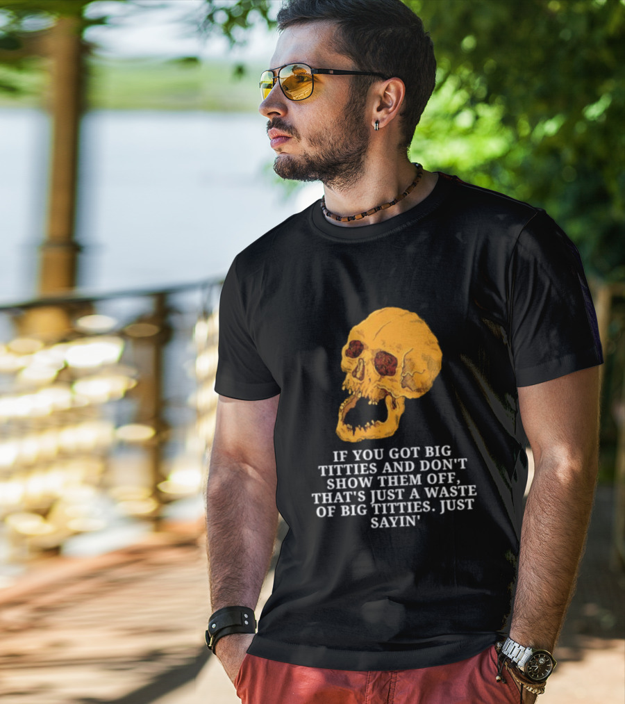If You Got Big Titties And Don't Show Them Off That's Just A Waste Skull Just Sayin T-Shirt