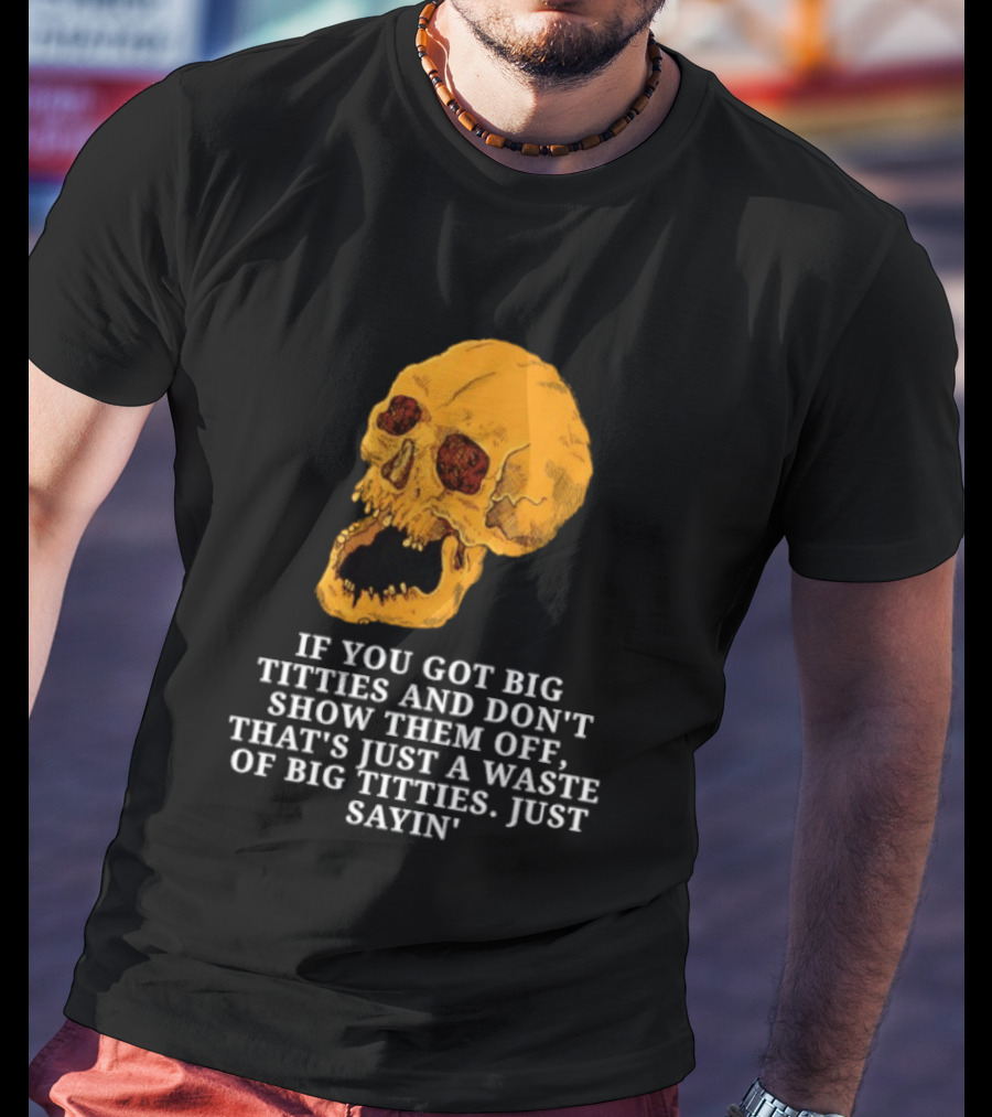 If You Got Big Titties And Don't Show Them Off That's Just A Waste Skull Just Sayin T-Shirt