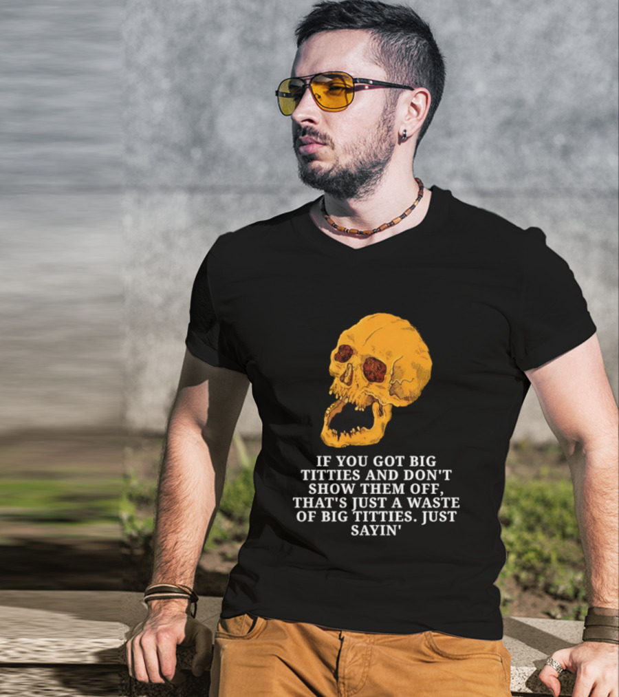 If You Got Big Titties And Don't Show Them Off That's Just A Waste Skull Just Sayin T-Shirt