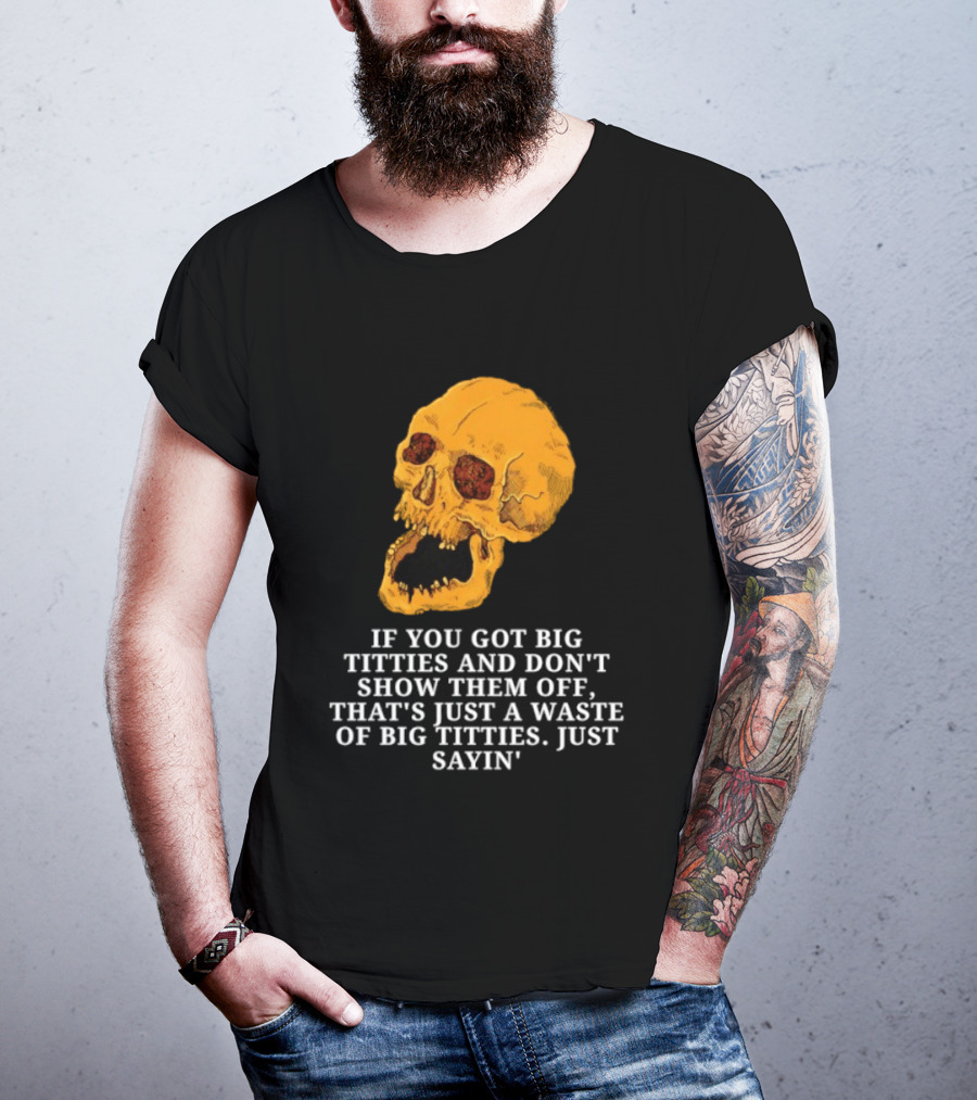 If You Got Big Titties And Don't Show Them Off That's Just A Waste Skull Just Sayin T-Shirt