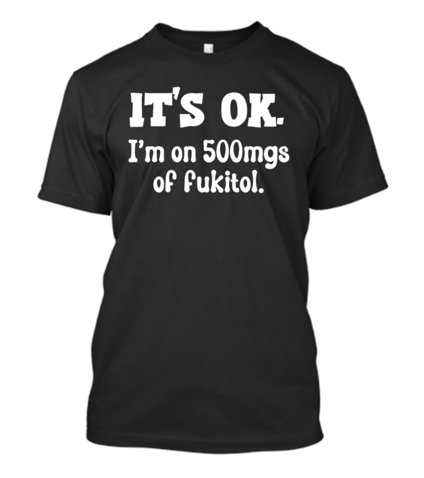 It's OK I'm On 500mg Of Fukitol T-Shirt