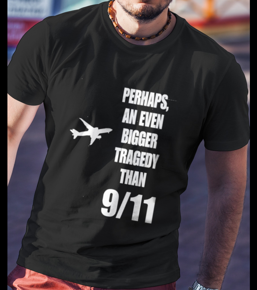 Perhaps An Even Bigger Tragedy Than 9 11 Event T-Shirt