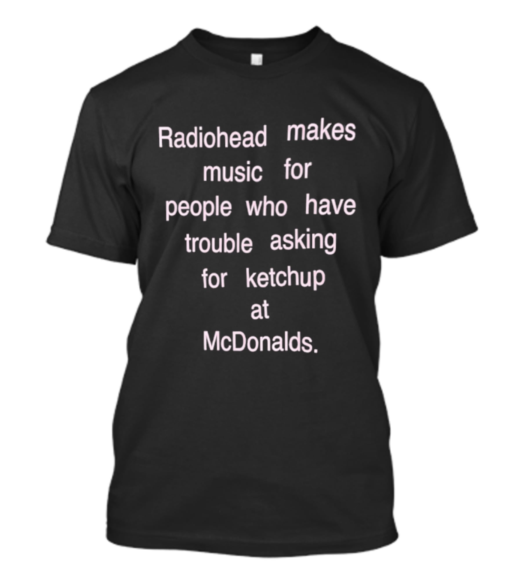 Radiohead Makes Music For People Who Have Trouble Asking For Ketchup At McDonalds T-Shirt