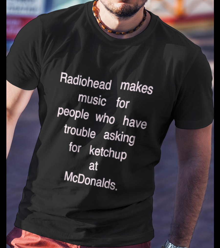 Radiohead Makes Music For People Who Have Trouble Asking For Ketchup At McDonalds T-Shirt