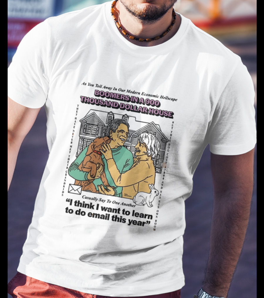 Boomers In A 900 Thousand Dollar House Modern Economic Hellscape Satire I Think I Want To Learn To Do Email This Year T-Shirt