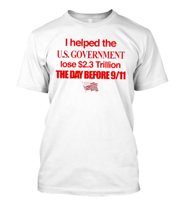 I Helped The U.S. Government Lose $2.3 Trillion The Day Before 9/11 T-Shirt
