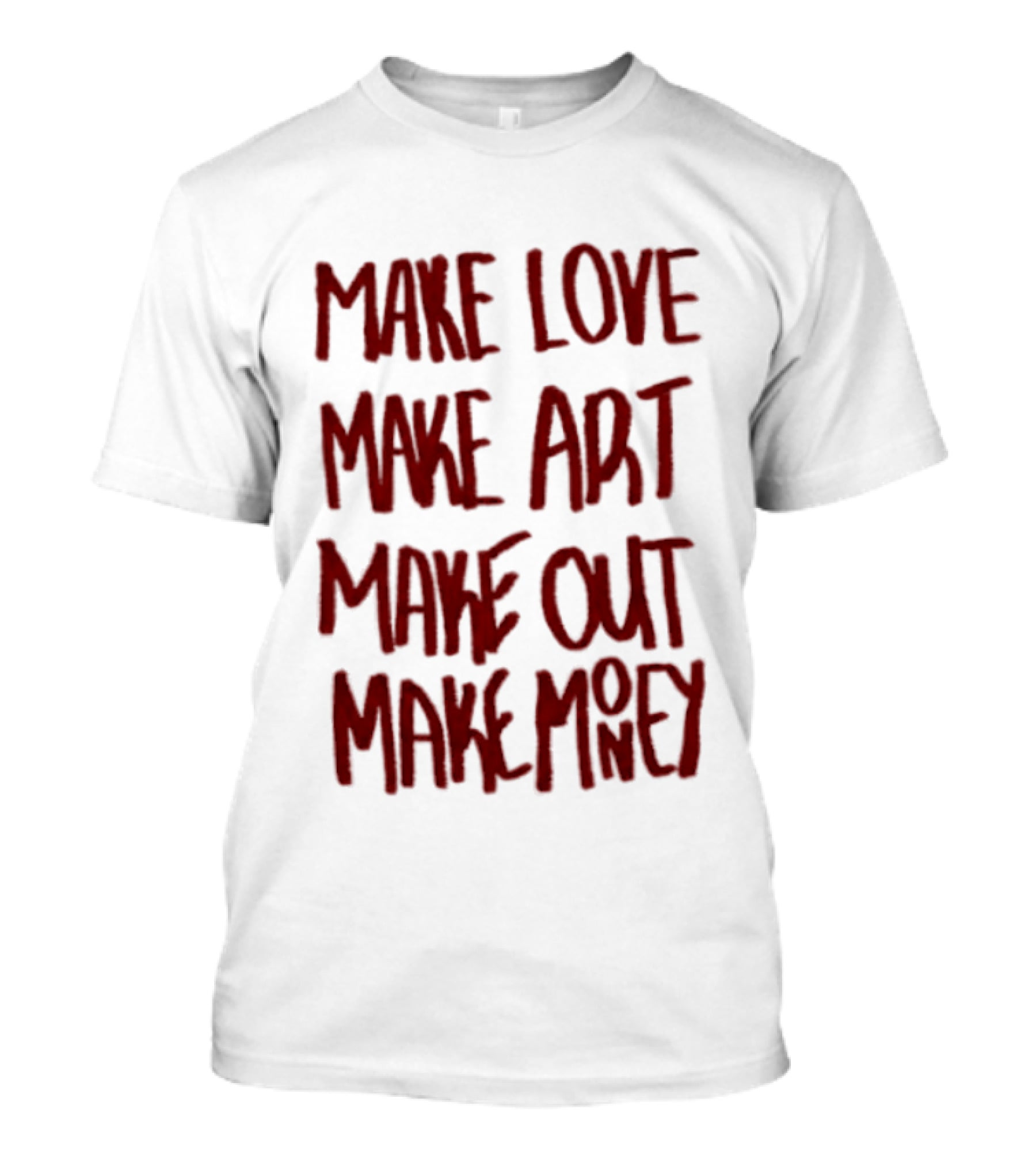 Make Love Make Art Make Out Make Money T-Shirt