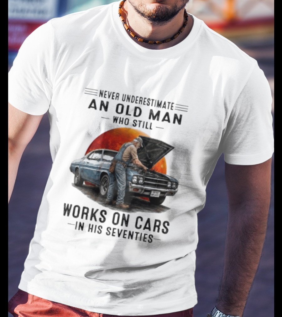 Never Underestimate An Old Man Who Still Works On Cars In His Seventies Classic Car T-Shirt