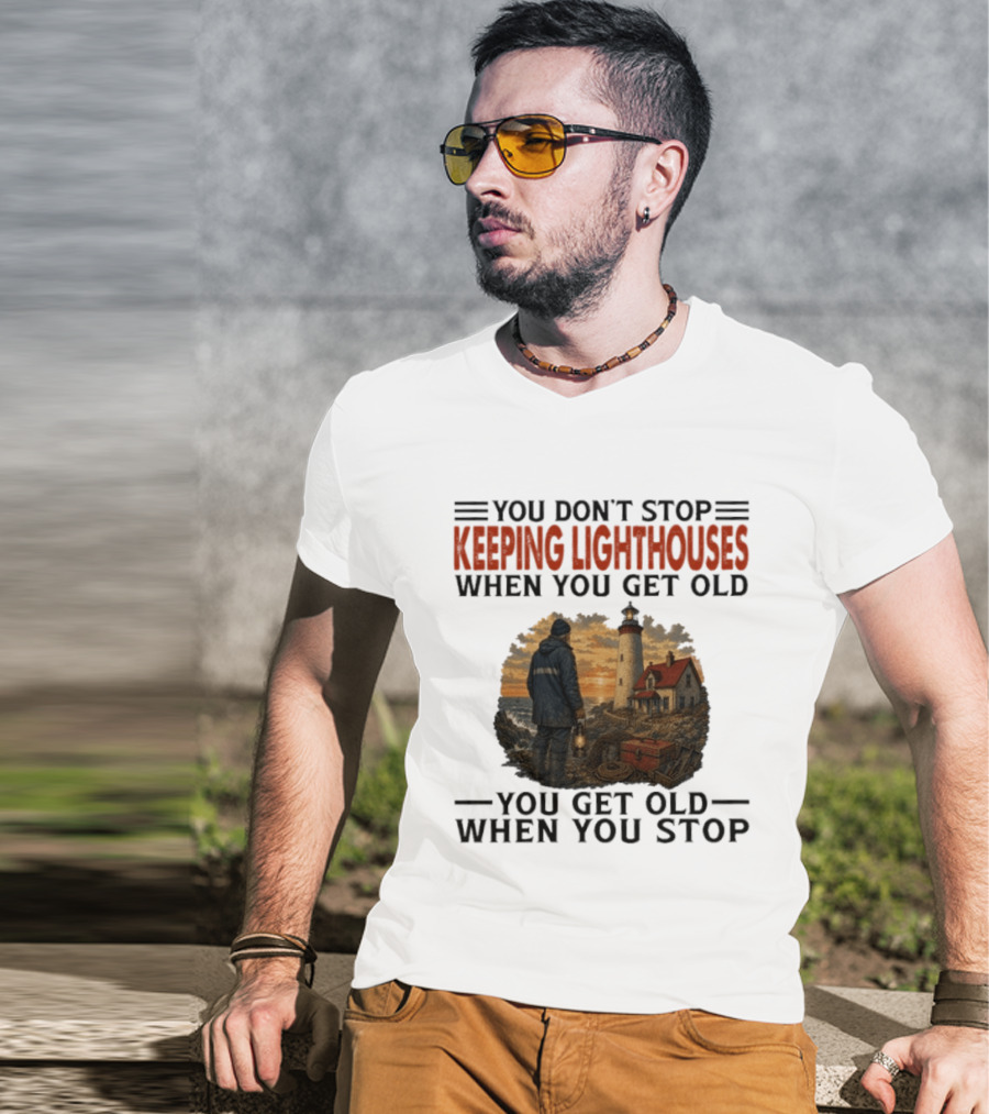 You Don't Stop Keeping Lighthouses When You Get Old You Get Old When You Stop Nautical Lighthouse Keeper T-Shirt