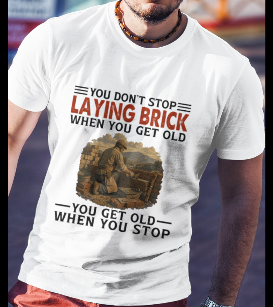 You Don't Stop Laying Brick When You Get Old You Get Old When You Stop Building Work Ethic Motivation T-Shirt