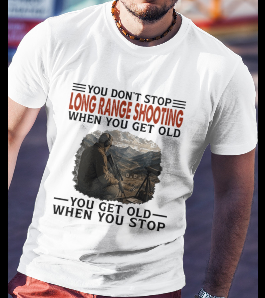 You Don't Stop Long Range Shooting When You Get Old You Get Old When You Stop Motivational Hunter T-Shirt