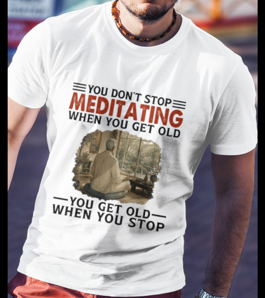 You Don't Stop Meditating When You Get Old Peaceful Meditation Scene Mature Wisdom T-Shirt