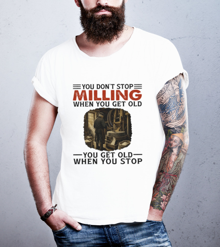 You Don't Stop Milling When You Get Old You Get Old When You Stop Mills Engineer Vintage Worker T-Shirt