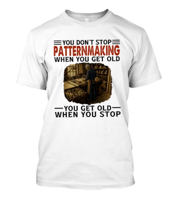 You Don't Stop Patternmaking When You Get Old You Get Old When You Stop Vintage Workshop Craftsman T-Shirt