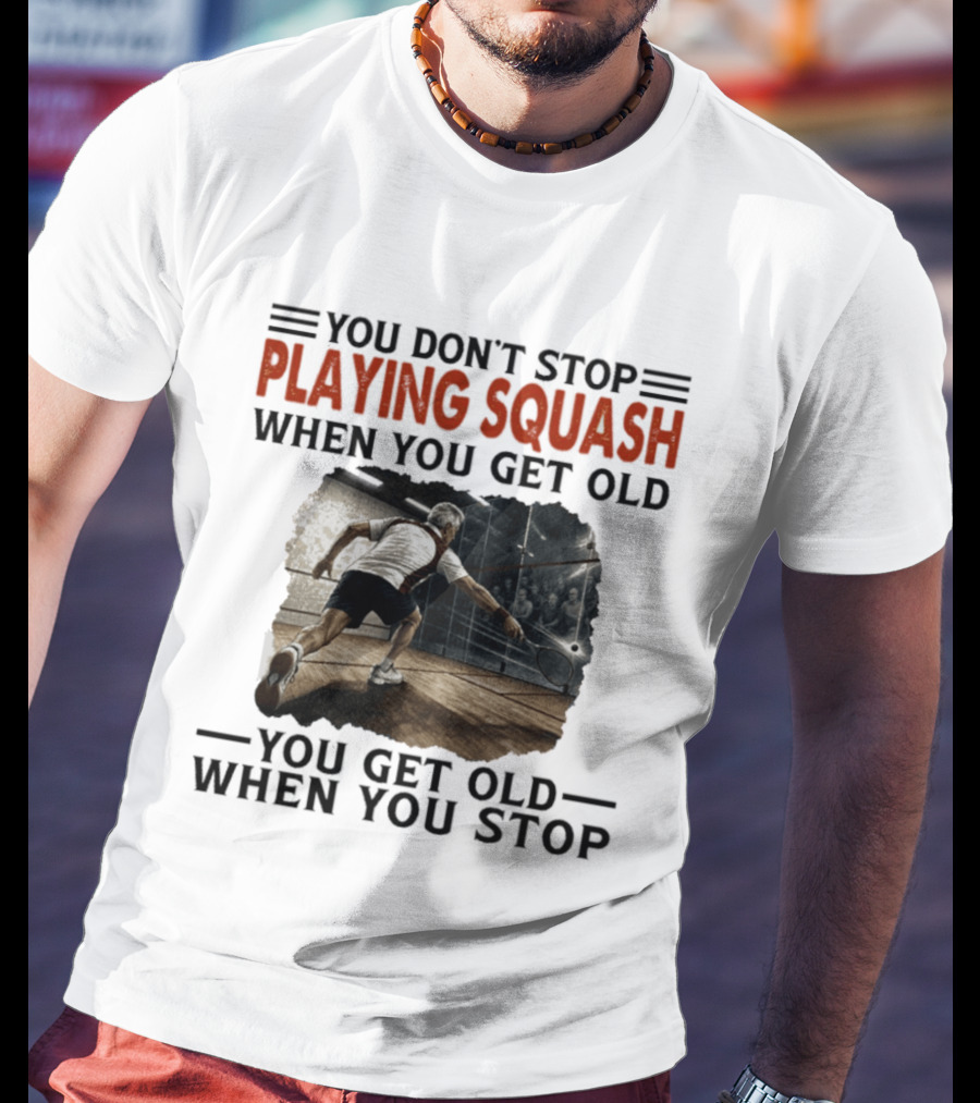 You Don't Stop Playing Squash When You Get Old You Get Old When You Stop Classic Sports Motivation T-Shirt