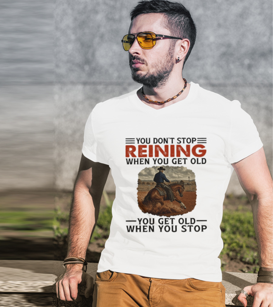 You Don't Stop Reining When You Get Old Horse Riding You Get Old When You Stop T-Shirt