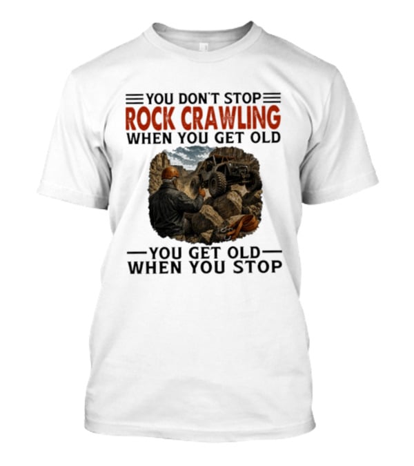 You Don't Stop Rock Crawling When You Get Old You Get Old When You Stop Adventure Off Roading Jeep Journey T-Shirt