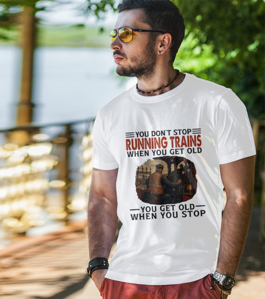 You Don't Stop Running Trains When You Get Old You Get Old When You Stop Train Engineer Motif T-Shirt