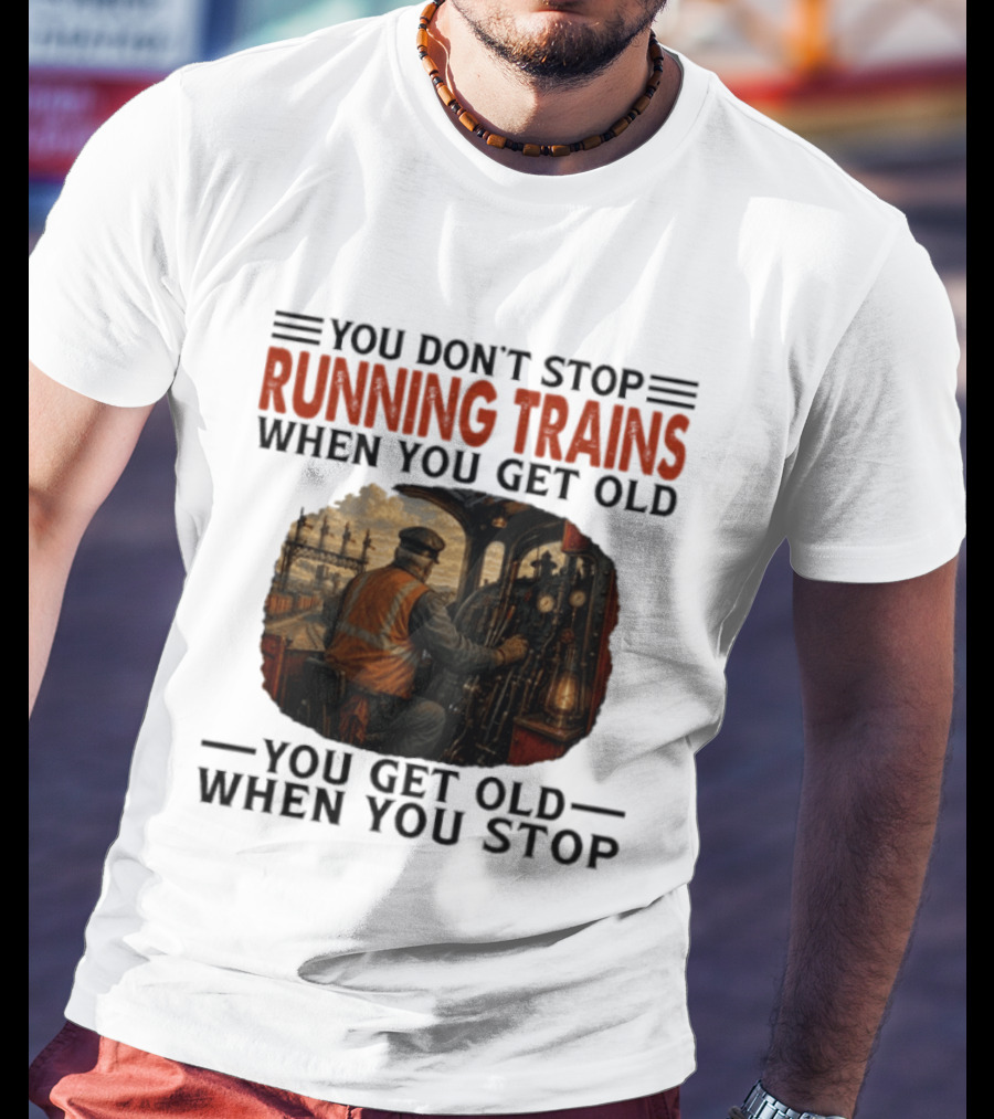 You Don't Stop Running Trains When You Get Old You Get Old When You Stop Train Engineer Motif T-Shirt