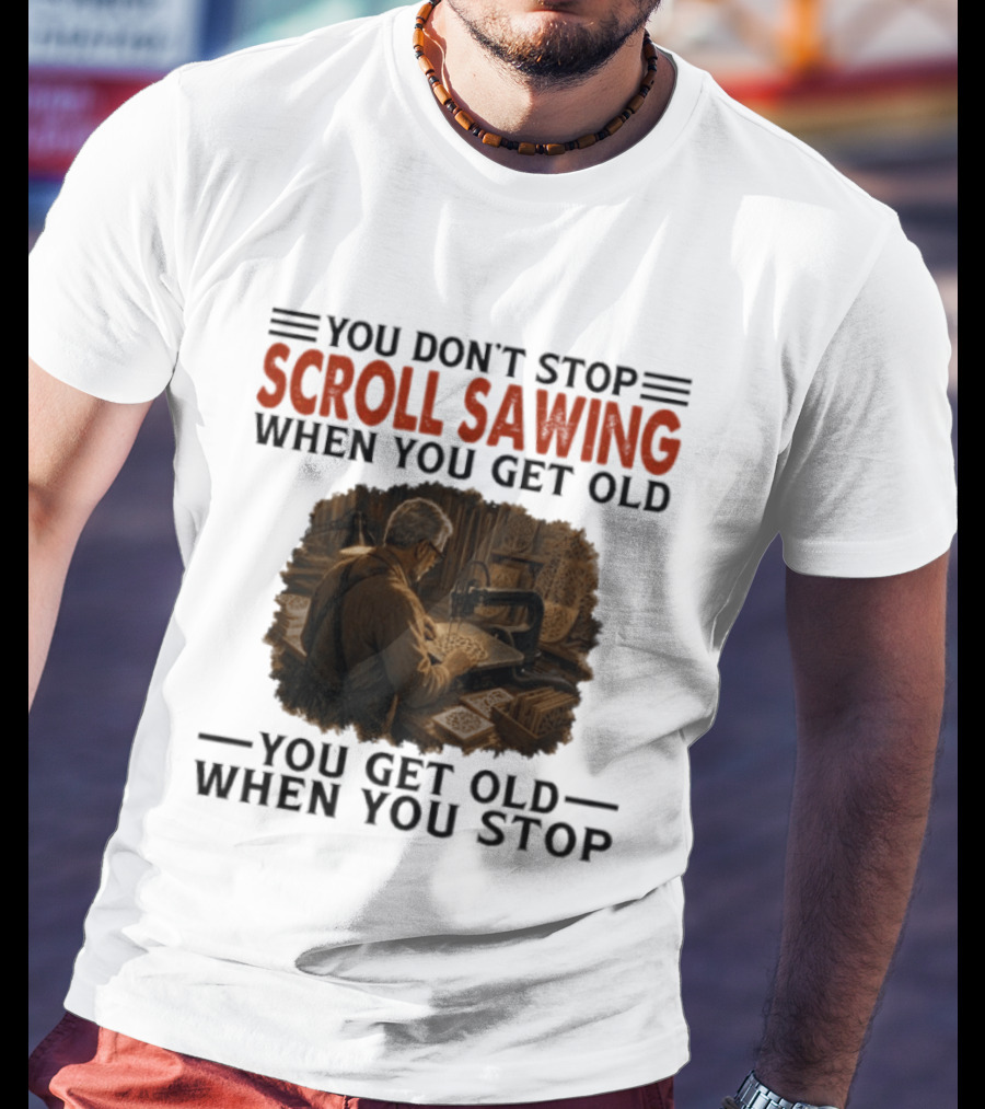 You Don't Stop Scroll Sawing When You Get Old You Get Old When You Stop Woodworker T-Shirt