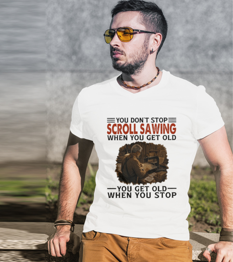 You Don't Stop Scroll Sawing When You Get Old You Get Old When You Stop Woodworker T-Shirt
