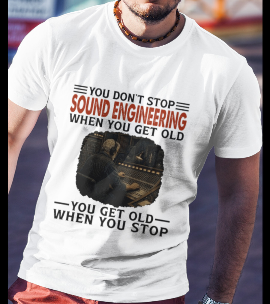You Don't Stop Sound Engineering When You Get Old You Get Old When You Stop T-Shirt