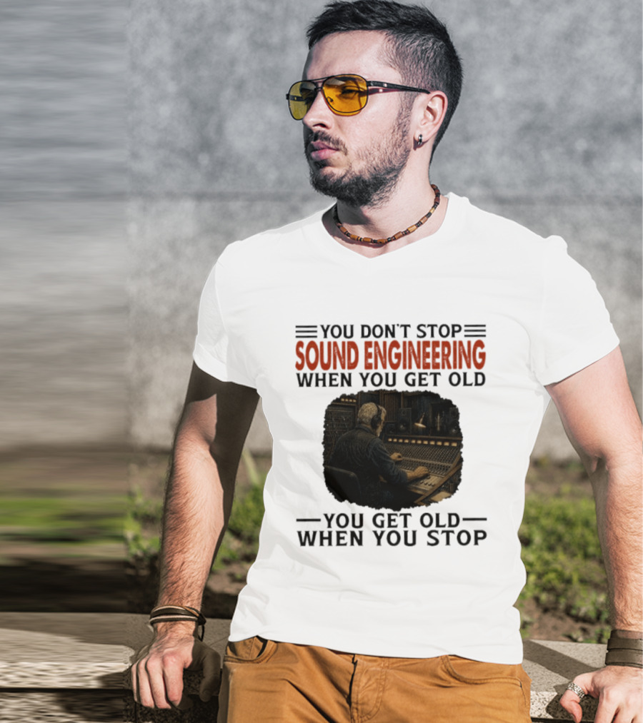 You Don't Stop Sound Engineering When You Get Old You Get Old When You Stop T-Shirt