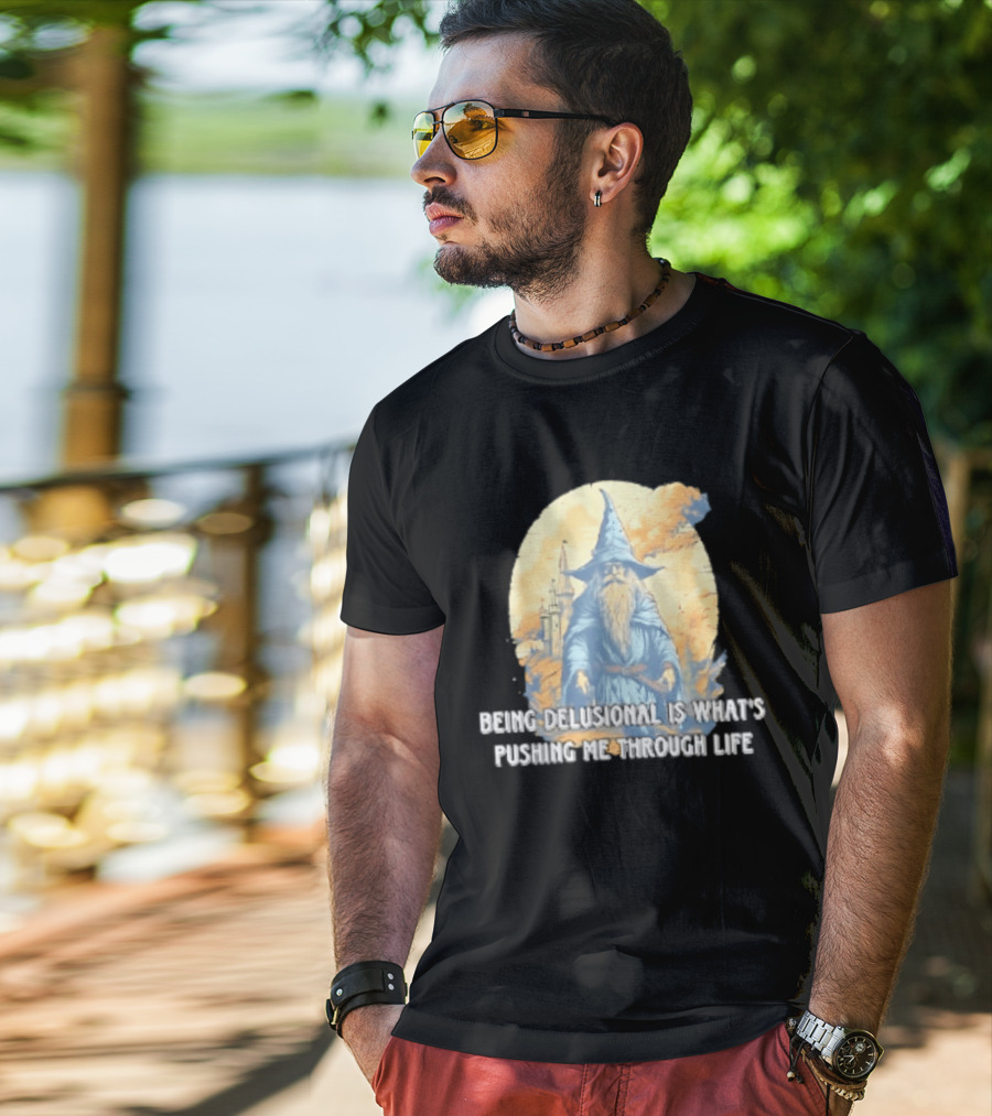 Being Delusional Is What Is Pushing Me Through Life Wizard Fantasy Magic T-Shirt