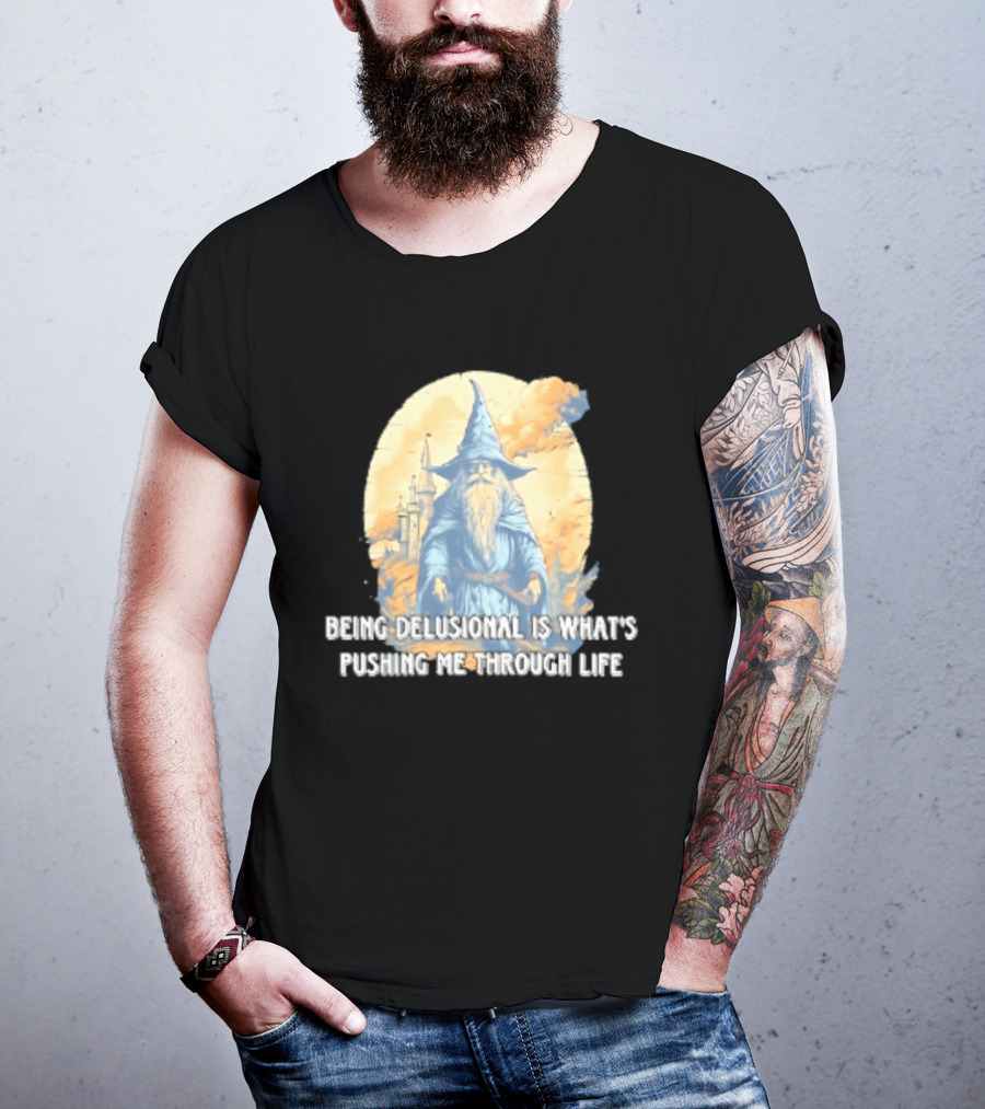 Being Delusional Is What Is Pushing Me Through Life Wizard Fantasy Magic T-Shirt