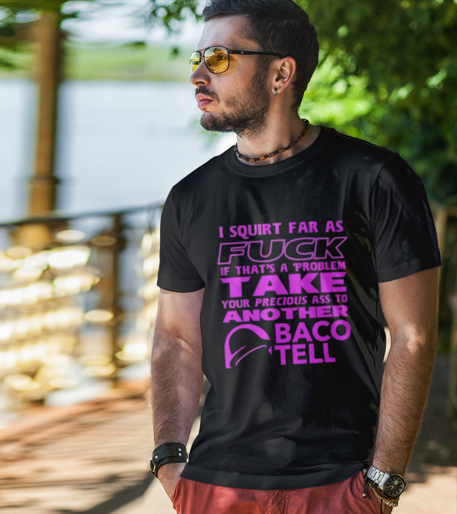 I Squirt Far As Fuck If That's A Problem Take Your Precious Ass To Another Taco Bell T-Shirt