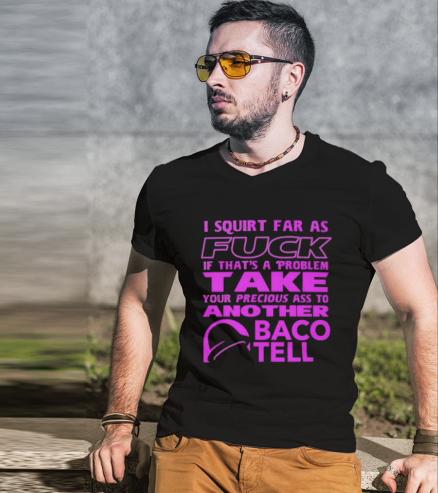 I Squirt Far As Fuck If That's A Problem Take Your Precious Ass To Another Taco Bell T-Shirt