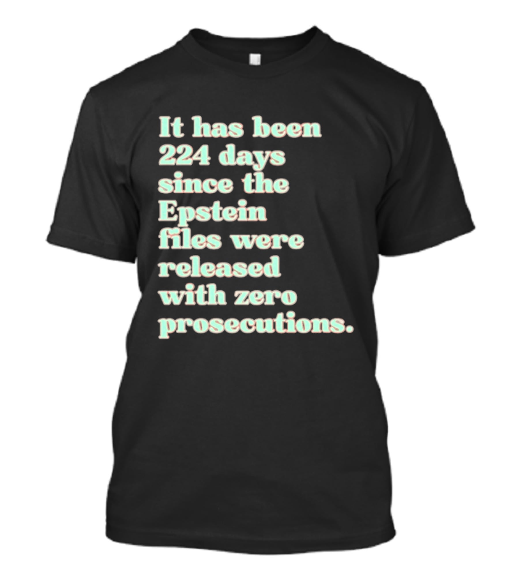 It Has Been 224 Days Since The Epstein Files Were Released With Zero Prosecutions T-Shirt