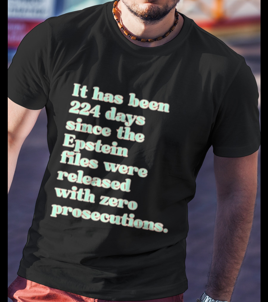 It Has Been 224 Days Since The Epstein Files Were Released With Zero Prosecutions T-Shirt