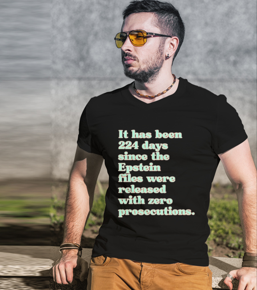 It Has Been 224 Days Since The Epstein Files Were Released With Zero Prosecutions T-Shirt