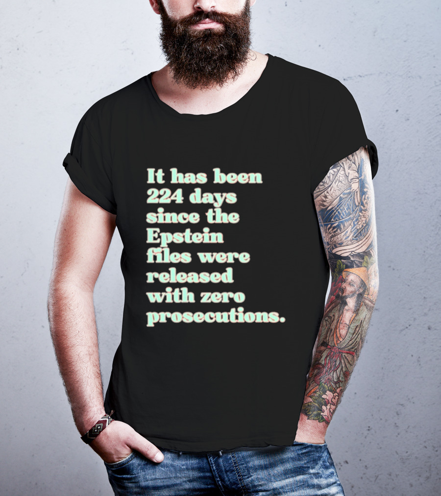 It Has Been 224 Days Since The Epstein Files Were Released With Zero Prosecutions T-Shirt
