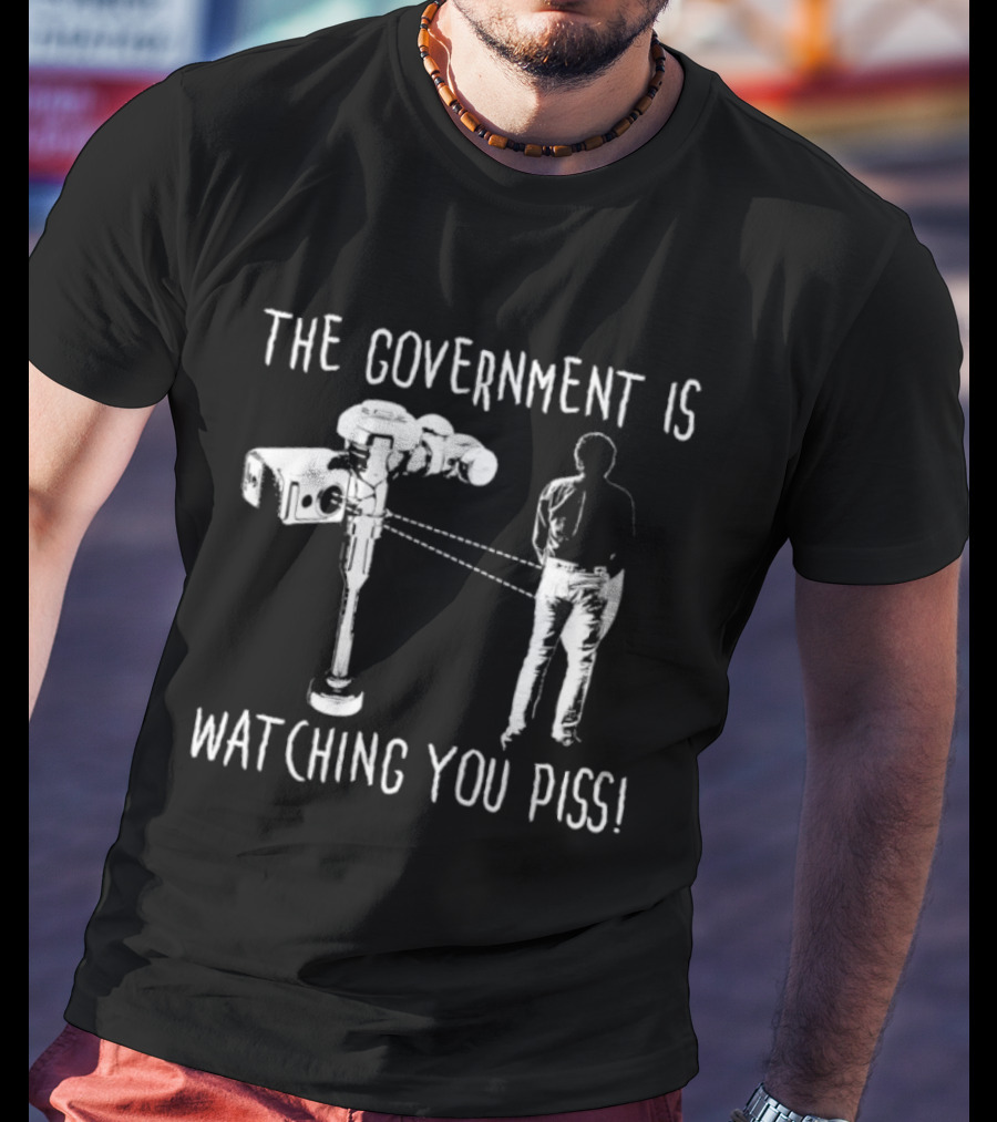 The Government Is Ing You Piss Surveillance Camera Satirical T-Shirt